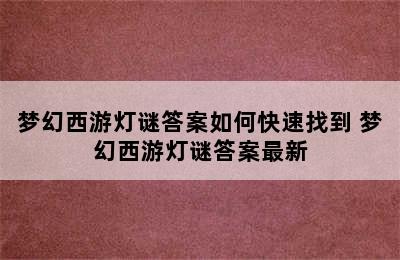 梦幻西游灯谜答案如何快速找到 梦幻西游灯谜答案最新